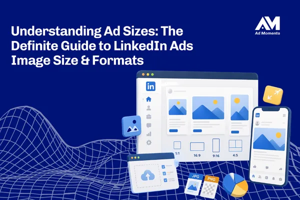 Understanding Ad Sizes: The Definitive Guide to LinkedIn Ads Image Size & Formats
